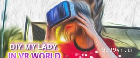VR创造女郎（DIY MY LADY IN VR WORLD）